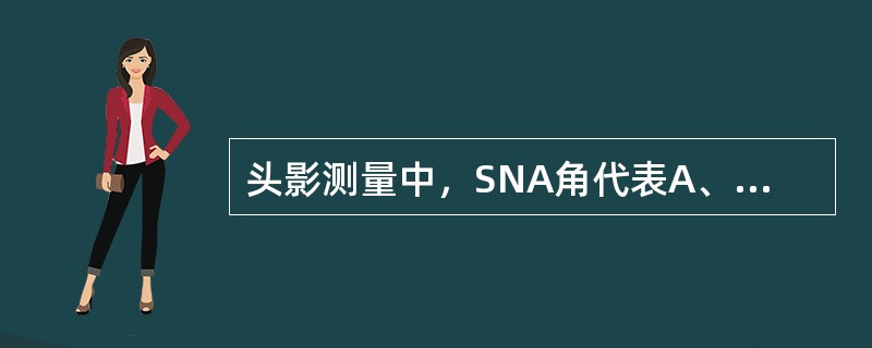 头影测量中，SNA角代表A、上颌基骨对下颌的位置关系B、上颌基骨对颅部的位置关系