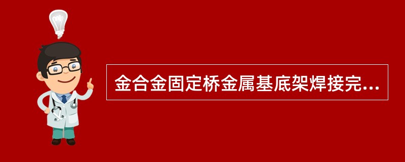 金合金固定桥金属基底架焊接完成后，为去除金属表面的氧化物，可立即置于 ( )A、