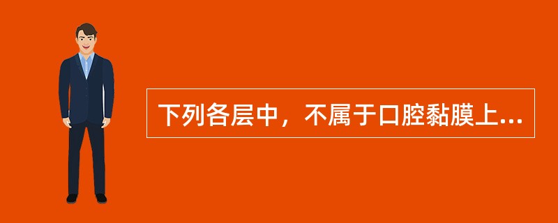 下列各层中，不属于口腔黏膜上皮基本结构的是A、基底层B、棘层C、颗粒层D、透明层