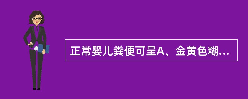 正常婴儿粪便可呈A、金黄色糊状B、白陶土样C、白色米泔样D、黄色胨状E、黄色乳凝