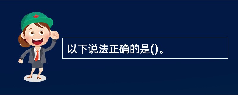 以下说法正确的是()。