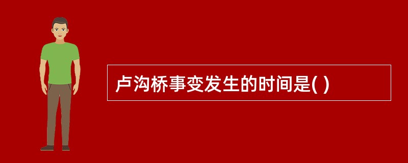 卢沟桥事变发生的时间是( )