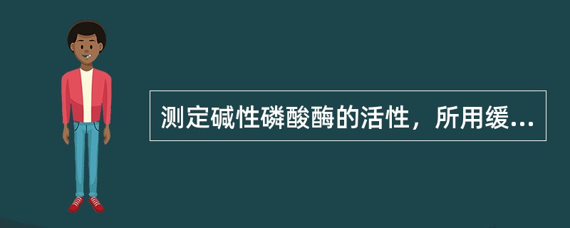 测定碱性磷酸酶的活性，所用缓冲液的pH为A、7B、7.4C、8.6D、9.6E、