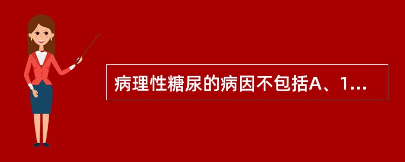 病理性糖尿的病因不包括A、1型糖尿病B、2型糖尿病C、妊娠期糖尿病D、肾性糖尿病