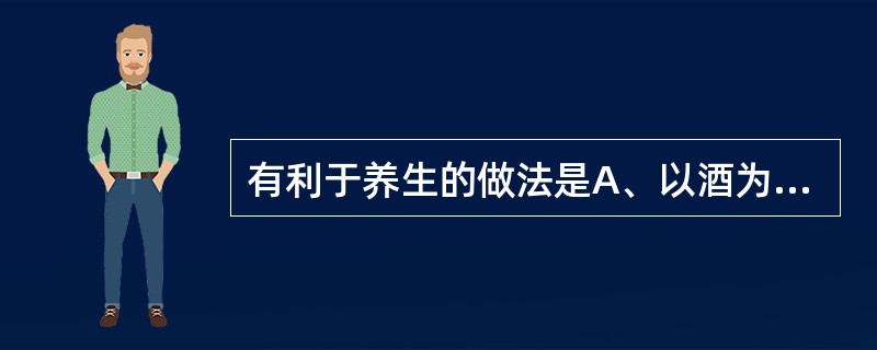 有利于养生的做法是A、以酒为浆B、以妄为常C、醉以入房D、不时御神E、起居有节