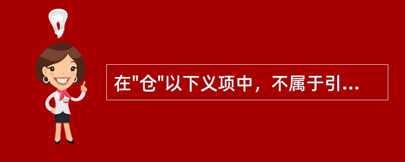 在"仓"以下义项中，不属于引申义的是( )A、船仓B、贮存谷物的处所C、青色D、