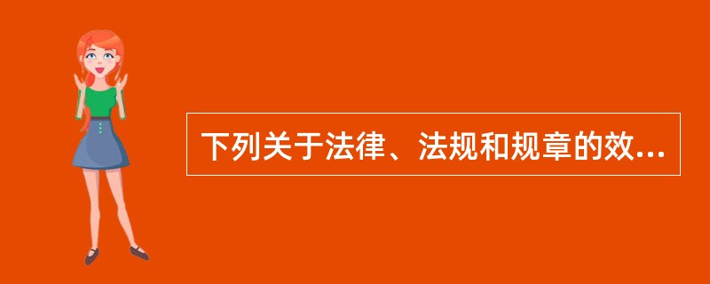 下列关于法律、法规和规章的效力的说法中,不正确的是( )。