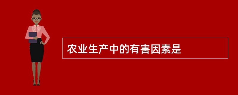 农业生产中的有害因素是