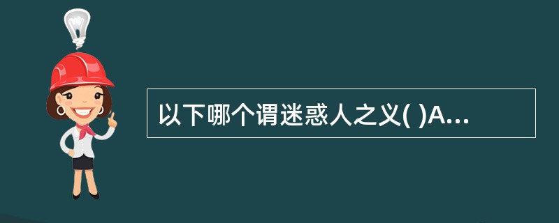 以下哪个谓迷惑人之义( )A、诡言神授B、甘言悦听C、巧语诳人D、信其利口 -