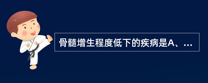 骨髓增生程度低下的疾病是A、多发性骨髓瘤B、急性白血病C、巨幼细胞性贫血D、再生