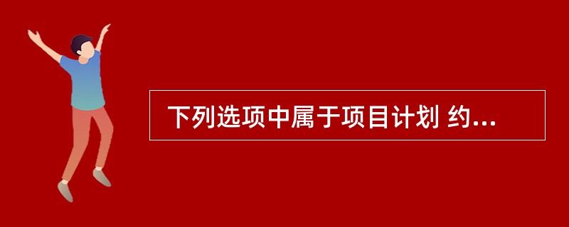  下列选项中属于项目计划 约束条件的是(57)