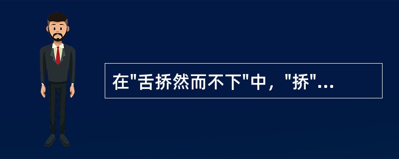 在"舌挢然而不下"中，"挢"之义为( )A、翘起B、举起C、抬起D、高起