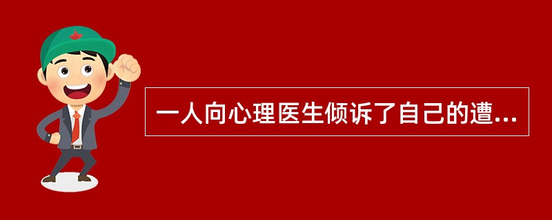 一人向心理医生倾诉了自己的遭遇和苦闷,心理医生很耐心地倾听了病人的叙述,深表同情