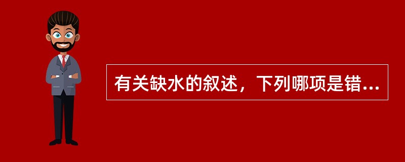 有关缺水的叙述，下列哪项是错误的A、高渗性缺水细胞内缺水＜细胞外缺水B、低渗性缺