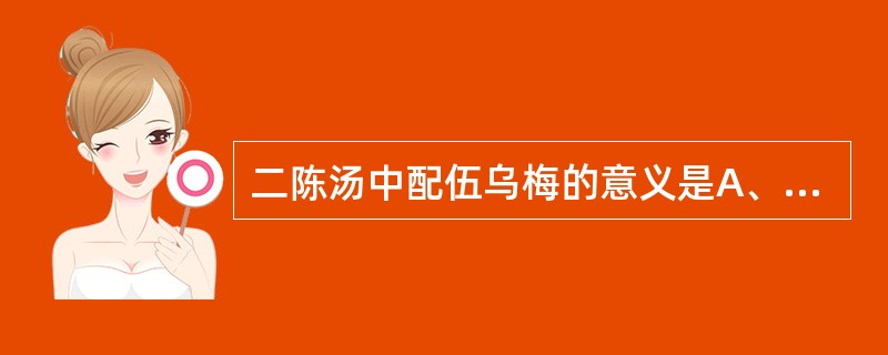 二陈汤中配伍乌梅的意义是A、生津B、涩肠C、安蛔D、敛肺E、降气