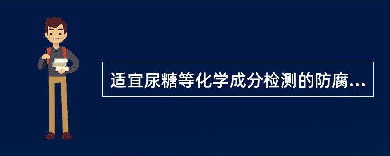 适宜尿糖等化学成分检测的防腐剂为A、甲苯B、甲醛C、浓盐酸D、三氯甲烷E、叠氮钠