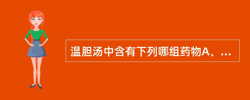 温胆汤中含有下列哪组药物A、竹叶、枳实B、半夏、黄芩C、枳实、厚朴D、竹茹、枳实