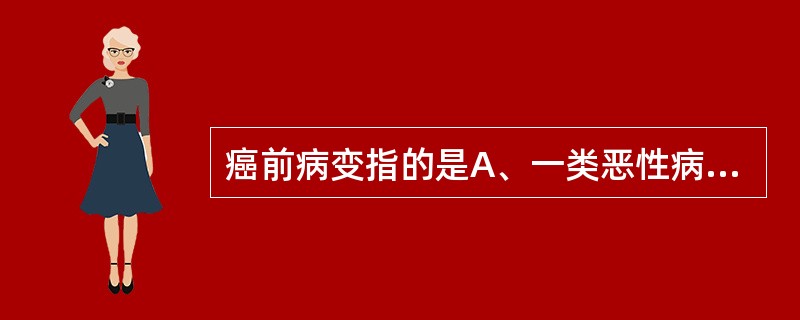 癌前病变指的是A、一类恶性病变B、癌变早期C、一类必然癌变的病变D、交界性肿瘤E