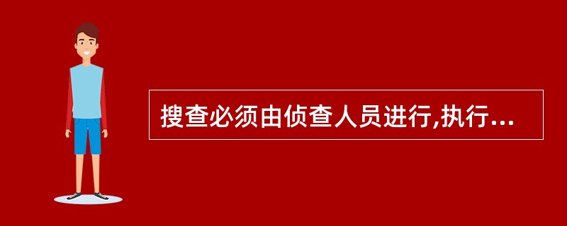 搜查必须由侦查人员进行,执行搜查的侦查人员不得少于2人,并要向被搜查人出示《搜查