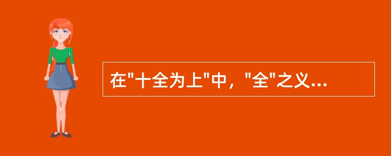 在"十全为上"中，"全"之义为( )A、痊B、完美C、完全D、整个