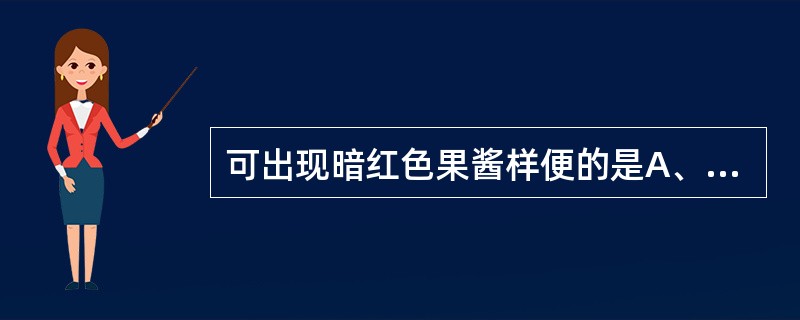 可出现暗红色果酱样便的是A、伪膜性肠炎B、过敏性肠炎C、细菌性痢疾D、阿米巴痢疾