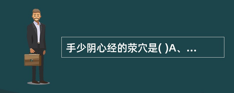 手少阴心经的荥穴是( )A、少冲B、中冲C、关冲D、少府E、少泽