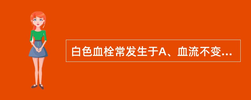 白色血栓常发生于A、血流不变时B、血流较快的部位C、血流较慢的部位D、血流停滞的