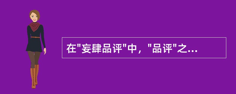 在"妄肆品评"中，"品评"之义为( )A、评论B、欣赏C、品味D、批评