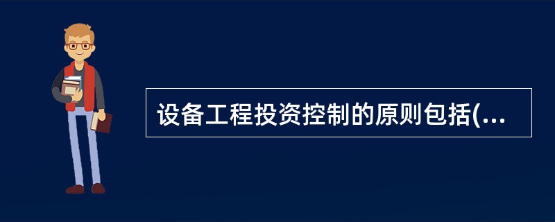 设备工程投资控制的原则包括( )原则。