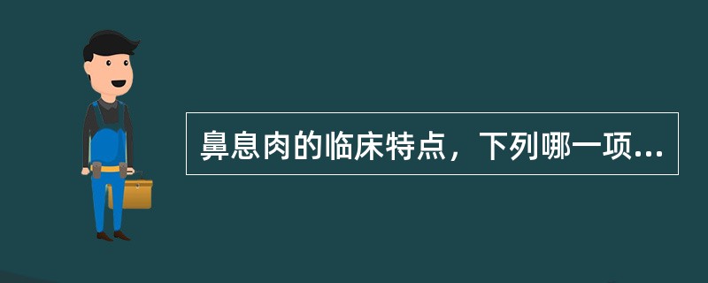 鼻息肉的临床特点，下列哪一项不符合A、单侧或双侧性鼻塞B、流涕C、易出血D、外观