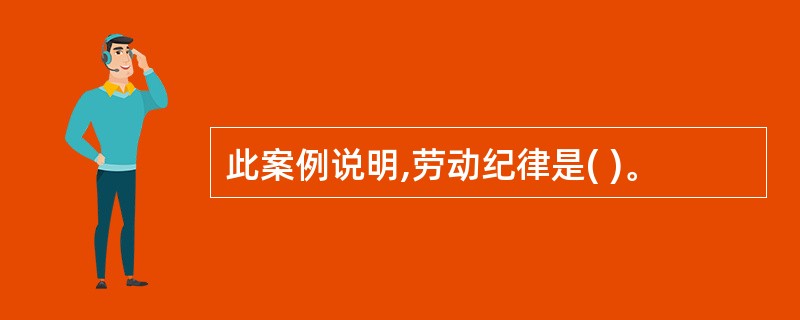 此案例说明,劳动纪律是( )。