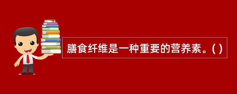 膳食纤维是一种重要的营养素。( )