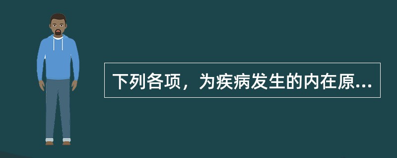 下列各项，为疾病发生的内在原因是A、外邪入侵B、饮食失宜C、邪气亢盛D、正气不足