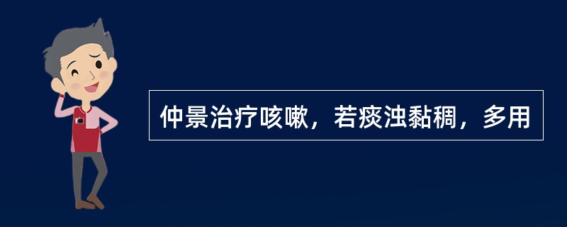 仲景治疗咳嗽，若痰浊黏稠，多用