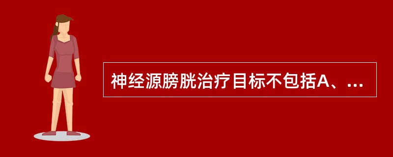 神经源膀胱治疗目标不包括A、控制或消除感染B、保持或改善膀胱功能C、尽量使用保留