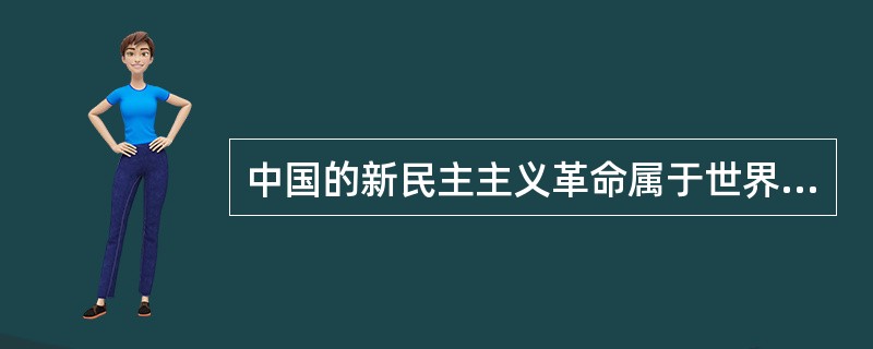 中国的新民主主义革命属于世界无产阶级社会主义革命的一部分,具有无产阶级社会主义革