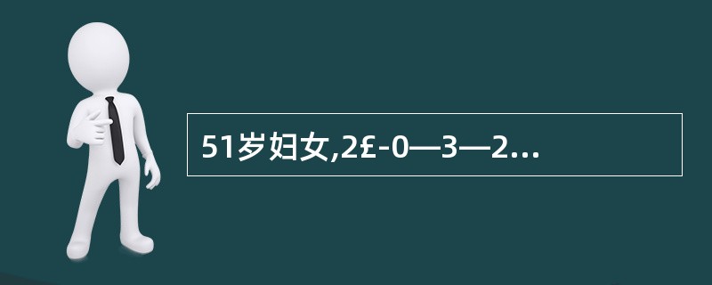 51岁妇女,2£­0—3—2。近2年来月经不规律,l0~30天£¯2~3个月,经