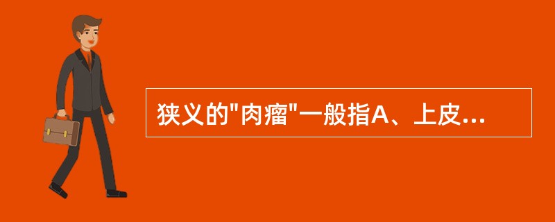 狭义的"肉瘤"一般指A、上皮来源肿瘤B、间叶组织来源肿瘤C、神经组织来源肿瘤D、