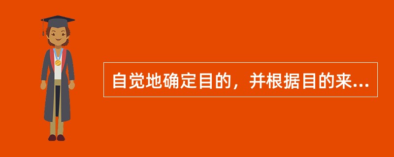 自觉地确定目的，并根据目的来支配、调节自己的行动，克服各种困难，从而实现目的的心