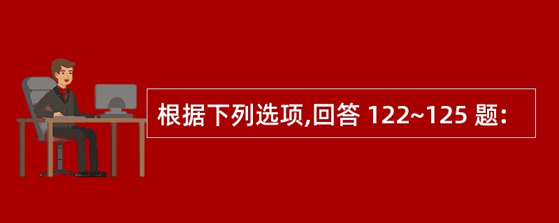 根据下列选项,回答 122~125 题: