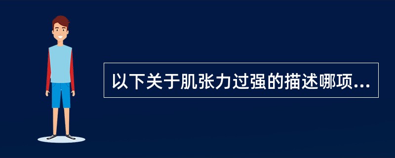 以下关于肌张力过强的描述哪项是错误的A、肌张力过强时的阻力包括动态成分和静态成分