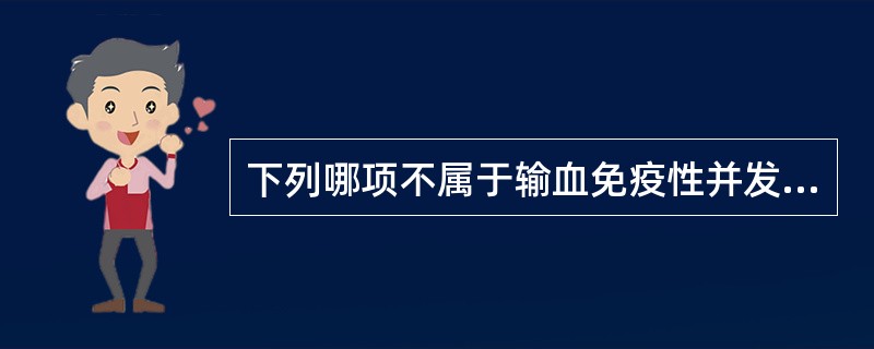 下列哪项不属于输血免疫性并发症A、急性溶血反应B、非溶血性发热反应C、输血后紫癜