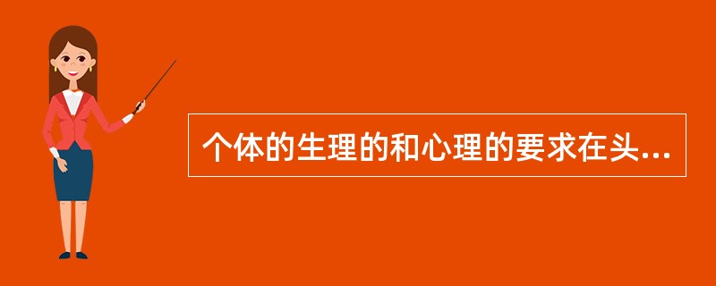 个体的生理的和心理的要求在头脑中的反映，是个体的行为和活动的基本动力，属于