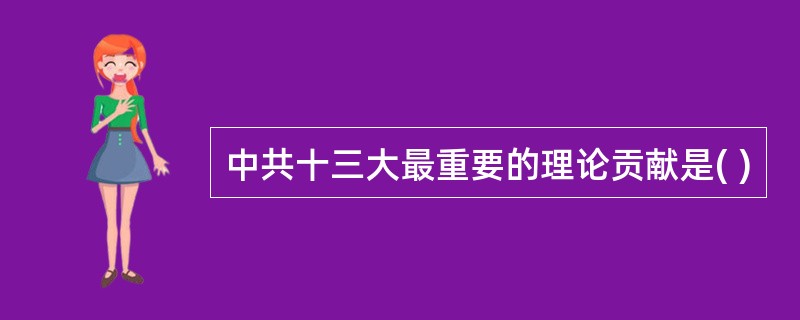 中共十三大最重要的理论贡献是( )