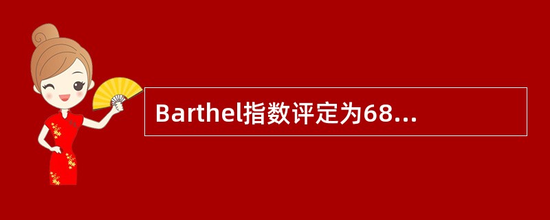 Barthel指数评定为68分提示患者生活A、基本自理B、需要帮助C、需要极大的