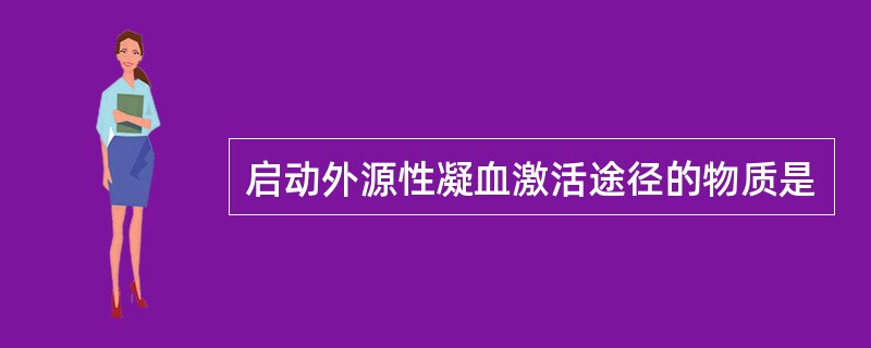 启动外源性凝血激活途径的物质是