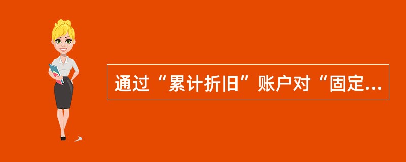 通过“累计折旧”账户对“固定资产”账户进行调整后,可以反映固定资产的()