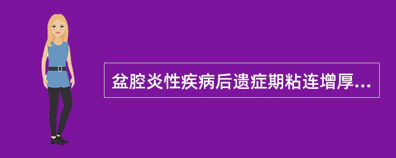 盆腔炎性疾病后遗症期粘连增厚明显者适用