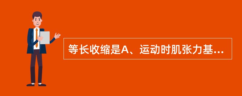 等长收缩是A、运动时肌张力基本恒定B、收缩时肌肉长度改变，产生关节活动C、肌力与