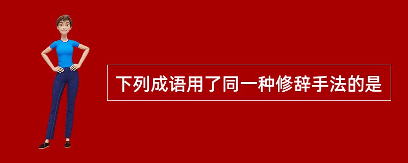 下列成语用了同一种修辞手法的是